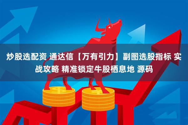 炒股选配资 通达信【万有引力】副图选股指标 实战攻略 精准锁定牛股栖息地 源码